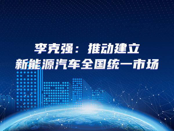 李克強：推動(dòng)建立新能源汽車(chē)全國統一市場(chǎng)