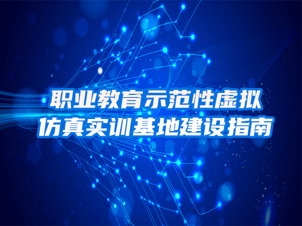 職業(yè)教育示范性虛擬仿真實(shí)訓基地建設指南