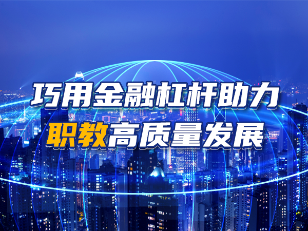 巧用金融杠桿助力職教高質(zhì)量發(fā)展