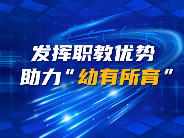 發(fā)揮職教優(yōu)勢 助力“幼有所育”