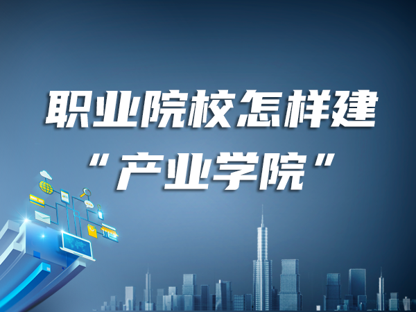 職業(yè)院校怎樣建“產(chǎn)業(yè)學(xué)院”