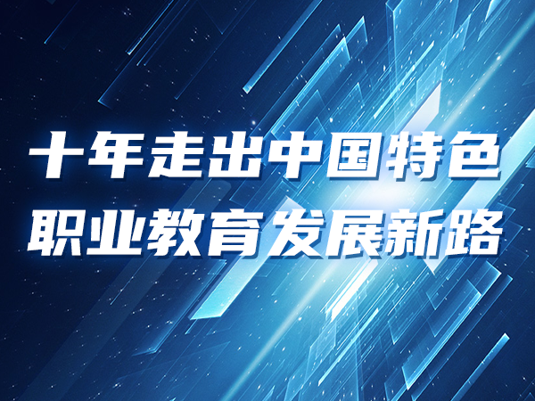 十年走出中國特色職業(yè)教育發(fā)展新路