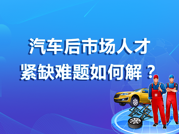 汽車(chē)后市場(chǎng)人才緊缺難題如何解