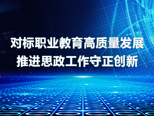對標職業(yè)教育高質(zhì)量發(fā)展 推進(jìn)思政工作守正創(chuàng  )新