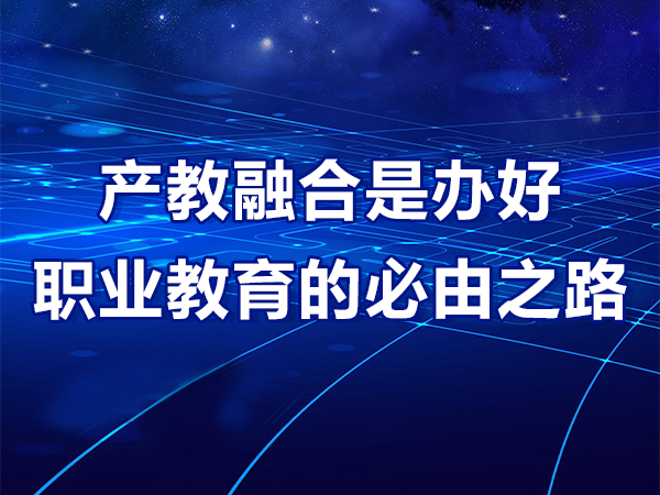 產(chǎn)教融合是辦好職業(yè)教育的必由之路