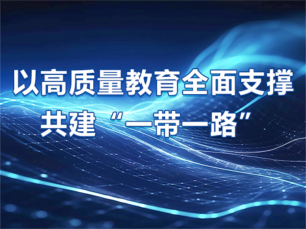 以高質(zhì)量教育全面支撐共建“一帶一路”